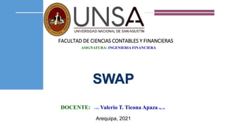 ASIGNATURA: INGENIERIA FINANCIERA
FACULTAD DE CIENCIAS CONTABLES Y FINANCIERAS
DOCENTE: C.P.C. Valerio T. Ticona Apaza; Mg., Dr.
SWAP
Arequipa, 2021
 