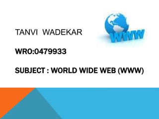TANVI WADEKAR
WRO:0479933
SUBJECT : WORLD WIDE WEB (WWW)
 