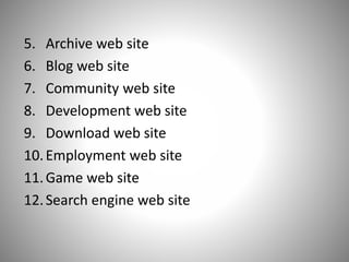 5. Archive web site
6. Blog web site
7. Community web site
8. Development web site
9. Download web site
10.Employment web site
11.Game web site
12.Search engine web site
 