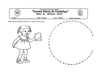 Pega bolitas de papel de seda en el contorno del círculo.
ALUMNO: ________________________ AULA: 4 AÑOS FECHA: 26/03/19
INSTITUCIÓN EDUCATIVA PRIVADA
NIVEL: INICIAL
TEMA: EL CÍRCULO ROJO
