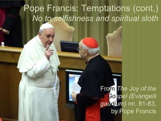 Pope Francis: Temptations (cont.)
No to selfishness and spiritual sloth
From The Joy of the
Gospel (Evangelii
gaudium) nn. 81-83,
by Pope Francis
 