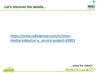 … enjoy the video!!!
Let’s discover the details…
https://www.radicigroup.com/it/news-
media/video/car-e_service-project-63903
 