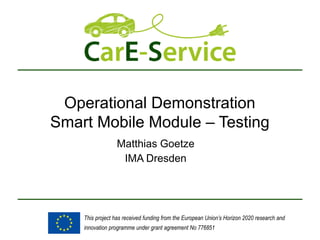 This project has received funding from the European Union’s Horizon 2020 research and
innovation programme under grant agreement No 776851
Operational Demonstration
Smart Mobile Module – Testing
Matthias Goetze
IMA Dresden
 