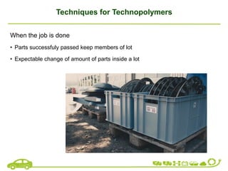Techniques for Technopolymers
When the job is done
• Parts successfuly passed keep members of lot
• Expectable change of amount of parts inside a lot
 