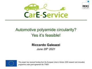 This project has received funding from the European Union’s Horizon 2020 research and innovation
programme under grant agreement No 776851
Automotive polyamide circularity?
Yes it’s feasible!
Riccardo Galeazzi
June 29th 2021
 