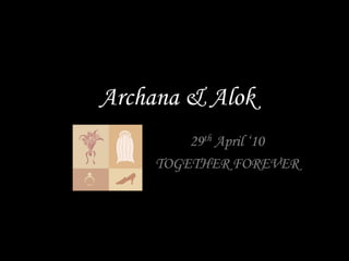 Archana & Alok 29th April ‘10 TOGETHER FOREVER  