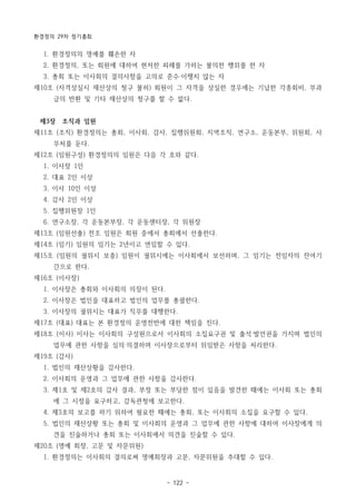 환경정의 29차 정기총회
- 122 -
1. 환경정의의 명예를 훼손한 자
2. 환경정의, 또는 회원에 대하여 현저한 피해를 가하는 불의한 행위를 한 자
3. 총회 또는 이사회의 결의사항을 고의로 준수‧이행치 않는 자
제10조 (자격상실시 재산상의 청구 불허) 회원이 그 자격을 상실한 경우에는 기납한 각종회비, 부과
금의 반환 및 기타 재산상의 청구를 할 수 없다.
제3장 조직과 임원
제11조 (조직) 환경정의는 총회, 이사회, 감사, 집행위원회, 지역조직, 연구소, 운동본부, 위원회, 사
무처를 둔다.
제12조 (임원구성) 환경정의의 임원은 다음 각 호와 같다.
1. 이사장 1인
2. 대표 2인 이상
3. 이사 10인 이상
4. 감사 2인 이상
5. 집행위원장 1인
6. 연구소장, 각 운동본부장, 각 운동센터장, 각 위원장
제13조 (임원선출) 전조 임원은 회원 중에서 총회에서 선출한다.
제14조 (임기) 임원의 임기는 2년이고 연임할 수 있다.
제15조 (임원의 궐위시 보충) 임원이 궐위시에는 이사회에서 보선하며, 그 임기는 전임자의 잔여기
간으로 한다.
제16조 (이사장)
1. 이사장은 총회와 이사회의 의장이 된다.
2. 이사장은 법인을 대표하고 법인의 업무를 총괄한다.
3. 이사장의 궐위시는 대표가 직무를 대행한다.
제17조 (대표) 대표는 본 환경정의 운영전반에 대한 책임을 진다.
제18조 (이사) 이사는 이사회의 구성원으로서 이사회의 소집요구권 및 출석‧발언권을 가지며 법인의
업무에 관한 사항을 심의‧의결하며 이사장으로부터 위임받은 사항을 처리한다.
제19조 (감사)
1. 법인의 재산상황을 감사한다.
2. 이사회의 운영과 그 업무에 관한 사항을 감사한다.
3. 제1호 및 제2호의 감사 결과, 부정 또는 부당한 점이 있음을 발견한 때에는 이사회 또는 총회
에 그 시정을 요구하고, 감독관청에 보고한다.
4. 제3호의 보고를 하기 위하여 필요한 때에는 총회, 또는 이사회의 소집을 요구할 수 있다.
5. 법인의 재산상황 또는 총회 및 이사회의 운영과 그 업무에 관한 사항에 대하여 이사장에게 의
견을 진술하거나 총회 또는 이사회에서 의견을 진술할 수 있다.
제20조 (명예 회장, 고문 및 자문위원)
1. 환경정의는 이사회의 결의로써 명예회장과 고문, 자문위원을 추대할 수 있다.
 