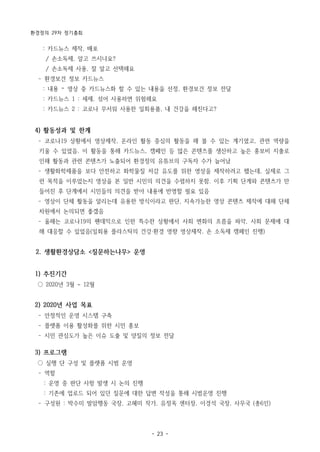 환경정의 29차 정기총회
- 23 -
: 카드뉴스 제작, 배포
/ 손소독제, 알고 쓰시나요?
/ 손소독제 사용, 잘 알고 선택해요
­ 환경보건 정보 카드뉴스
: 내용 – 영상 중 카드뉴스화 할 수 있는 내용을 선정, 환경보건 정보 전달
: 카드뉴스 1 : 세제, 섞어 사용하면 위험해요
: 카드뉴스 2 : 코로나 무서워 사용한 일회용품, 내 건강을 해친다고?
4) 활동성과 및 한계
­ 코로나19 상황에서 영상제작, 온라인 활동 중심의 활동을 해 볼 수 있는 계기였고, 관련 역량을
키울 수 있었음. 이 활동을 통해 카드뉴스, 캠페인 등 많은 콘텐츠를 생산하고 높은 홍보비 지출로
인해 활동과 관련 콘텐츠가 노출되어 환경정의 유튜브의 구독자 수가 늘어남
­ 생활화학제품을 보다 안전하고 화학물질 저감 유도를 위한 영상을 제작하려고 했는데, 실제로 그
런 목적을 이루었는지 영상을 본 일반 시민의 의견을 수렴하지 못함. 이후 기획 단계와 콘텐츠가 만
들어진 후 단계에서 시민들의 의견을 받아 내용에 반영할 필요 있음
­ 영상이 단체 활동을 알리는데 유용한 방식이라고 판단, 지속가능한 영상 콘텐츠 제작에 대해 단체
차원에서 논의되면 좋겠음
­ 올해는 코로나19의 팬데믹으로 인한 특수한 상황에서 사회 변화의 흐름을 파악, 사회 문제에 대
해 대응할 수 있었음(일회용 플라스틱의 건강·환경 영향 영상제작, 손 소독제 캠페인 진행)
2. 생활환경상담소 <질문하는나무> 운영
1) 추진기간
○ 2020년 3월 ~ 12월
2) 2020년 사업 목표
­ 안정적인 운영 시스템 구축
­ 플랫폼 이용 활성화를 위한 시민 홍보
­ 시민 관심도가 높은 이슈 도출 및 양질의 정보 전달
3) 프로그램
○ 실행 단 구성 및 플랫폼 시범 운영
­ 역할
: 운영 중 판단 사항 발생 시 논의 진행
: 기존에 업로드 되어 있던 질문에 대한 답변 작성을 통해 시범운영 진행
­ 구성원 : 박수미 발암행동 국장, 고혜미 작가, 유정옥 센터장, 이경석 국장, 사무국 (총6인)
 