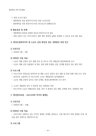 환경정의 29차 정기총회
- 41 -
○ 최종 보고서 발간
­ 영화제작을 위한 환경가이드라인 최종 보고(5/22)
­ 영화제작을 위한 환경가이드라인 연구보고서 발행(10/12)
4) 활동성과 및 한계
­ 영화제작과 환경과 관련한 최초의 환경가이드북 발표
­ 강제 규정이 아닌 가이드라인이 영화 제작 현장에 실제로 반영될 수 있도록 후속 대응 필요
4. 환경오염취약지역 내 소규모 공장 환경성 검토 강화방안 마련 연구
1) 추진기간
○ 2020년 5월 ~ 8월
2) 2020년 사업 목표
­ 소규모 개별 공장의 입지 현황 분석 및 비도시 지역 개별공장 환경피해사례 조사
­ 소규모 개별 공장 설립절차 및 제도 관련 현재 문제점 고찰, 단계별 환경성 검토 방안 마련
3) 프로그램
○ 비도시지역, 환경오염 취약지역 내 개별 소규모 공장의 입지 현황 및 환경 피해 사례 조사, 분석
­ 관리지역, 농림지역 등 비도시지역 소규모 개별공장의 입지현황분석
­ 소규모 개별 공장의 입지로 인한 난개발, 환경오염피해사례 조사 분석
○ 소규모 개별공장 입지 시 환경성 검토 강화방안 마련
­ 비도시지역 소규모 개별공장의 설립, 입지 시 환경성 검토 현황, 문제점 분석, 강화방안 마련
5. 환경정의포럼 : 코로나19와 먹거리 불평등
1) 추진기간
○ 2020년 6월 ~ 10월
2) 2020년 사업 목표
­ 코로나19로 심화되고 있는 먹거리 불평등 문제를 살펴보고, 이를 해소하기 위한 방향을 모색, 대
안을 찾아 정책으로 제안하고자 함
3) 프로그램
 