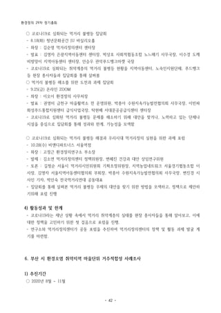 환경정의 29차 정기총회
- 42 -
○ 코로나19로 심화되는 먹거리 불평등 집담회
­ 8.18(화) 청년문화공간 JU 바실리오홀
­ 좌장 : 김순영 먹거리정의센터 센터장
­ 발표 : 김명자 은광지역아동센터 센터장, 박상호 사회적협동조합 노느매기 사무국장, 이수경 도깨
비방망이 지역아동센터 센터장, 안승우 관악푸드뱅크마켓 국장
­ 코로나19로 심화되는 취약계층의 먹거리 불평등 현황을 지역아동센터, 노숙인지원단체, 푸드뱅크
등 현장 종사자들과 집담회를 통해 살펴봄
○ 먹거리 불평등 해소를 위한 도전과 과제 집담회
­ 9.25(금) 온라인 ZOOM
­ 좌장 : 이오이 환경정의 사무처장
­ 발표 : 권영미 금천구 마을활력소 전 운영위원, 박종아 수원지속가능발전협의회 사무국장, 이빈파
화성푸드통합지원센터 급식사업국장, 탁현배 서대문공공급식센터 센터장
­ 코로나19로 심화된 먹거리 불평등 문제를 해소하기 위해 대안을 찾거나, 노력하고 있는 단체나
시설을 중심으로 집담회를 통해 성과와 한계, 가능성을 모색함
○ 코로나19로 심화되는 먹거리 불평등 해결과 우리시대 먹거리정의 실현을 위한 과제 포럼
­ 10.28(수) 비앤디파트너스 서울역점
­ 좌장 : 고정근 환경정의연구소 부소장
­ 발제 : 김소연 먹거리정의센터 정책위원장, 변혜진 건강과 대안 상임연구위원
­ 토론 : 길청순 서울시 먹거리시민위원회 기획조정위원장, 지역농업네트워크 서울경기협동조합 이
사장, 김명자 서울지역아동센터협의회 부회장, 박종아 수원지속가능발전협의회 사무국장. 변진경 시
사인 기자, 박인숙 전국먹거리연대 공동대표
­ 집담회를 통해 살펴본 먹거리 불평등 무제의 대안을 찾기 위한 방법을 모색하고, 정책으로 제안하
기위해 포럼 진행
4) 활동성과 및 한계
­ 코로나19라는 재난 상황 속에서 먹거리 취약계층의 실태를 현장 종사자들을 통해 알아보고, 이에
대한 정책을 고민하기 위한 첫 걸음으로 포럼을 진행.
­ 연구소와 먹거리정의센터가 공동 포럼을 추진하여 먹거리정의센터의 정책 및 활동 과제 발굴 계
기를 마련함.
6. 부산 시 환경오염 취약지역 마을단위 거주적합성 사례조사
1) 추진기간
○ 2020년 8월 ~ 11월
 