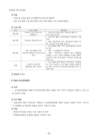 환경정의 29차 정기총회
- 88 -
일정 프로그램명 세부내용
3월~4월
지역주민 공간 운영 욕구
현황파악
- 공유부엌 운영을 위한 지역주민 현황 및
프로그램 욕구조사
5월~9월 마을부엌 개념이해 교육
- 공유부엌 활용 지역주민대상 마을부엌 이해
교육
- 내용: 마을부엌의 의미, 마을부엌의 태동과 유
형, 공유부엌 운영 활용 방안 등
5월~9월
거점 공간 활용을 위한
공유부엌 활성화 교육프로그램
운영
- 공간 활용을 통한 지역 공동체 활성화 교육프
로그램
- 대상 : 도시재생지역 지역주민
- 내용 : 지역주민이 이해하기 쉽고 실생활에
사용할 수 있는 먹거리·유해물질 교육을 통해서
공유부엌 운영 주체 발굴과 지속적인 공동체 활
성화 유도
10월
지속적인 공유부엌
활성화를 위한 간담회
- 프로그램을 통해 확보된 지역주민과 시설담당
자, 주민 자치회 등 지역 활동 주체와 공유부엌
을 통한 지속적인 마을공동체 활성화를 위한 간
담회 개최
③ 목표
­ 마을부엌 교육을 통한 도시재생지역 공유부엌 활성화
­ 공유 공간 활용 프로그램 마련과 운영 주체 발굴로 지역 공동체 활성화
④ 프로그램
⑤ 담당자 유재숙
7) 서울도시농업박람회
① 요약
­ 도시농업박람회를 통해서 먹거리정의센터 활동 내용을 보다 가까이 시민들과 소통할 수 있는 현
장 운동으로 연결
② 추진 배경
­ 서울시에서 매년 지속적으로 시행하는 도시농업박람회를 통해서 농업과 연결된 먹거리, 기후 위
기, 유해물질 등 환경정의 활동을 알리는 소통의 장 필요
③ 목표
­ 환경과 먹거리를 주제로 시민 소통의 장 마련
­ 연대단체 활동과 환경정의 활동의 지속적인 교류
 