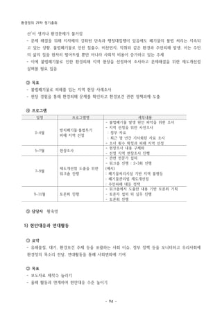 환경정의 29차 정기총회
- 94 -
일정 프로그램명 세부내용
2~4월
방치폐기물·불법투기
피해 지역 선정
- 불법폐기물 발생 원인 파악을 위한 조사
- 지역 선정을 위한 사전조사
: 정부 자료
: 최근 몇 년간 기사화된 자료 조사
- 조사 횟수 확정과 피해 지역 선정
5~7월 현장조사
- 현장조사 내용 구체화
- 선정 지역 현장조사 진행
7~9월
제도개선점 도출을 위한
워크숍 진행
- 관련 전문가 섭외
- 워크숍 진행 : 2~3회 진행
(예시)
: 폐기물처리시설 기반 지역 불평등
: 폐기물관리법 제도개선점
: 주민피해 대응 정책
9~11월 토론회 진행
- 워크숍에서 도출한 내용 기반 토론회 기획
- 토론자 섭외 외 실무 진행
- 토론회 진행
산’이 생겨나 환경문제가 불거짐
­ 문제 해결을 위해 지자체의 강화된 단속과 행정대집행이 있음에도 폐기물의 불법 처리는 지속되
고 있는 상황. 불법폐기물로 인한 침출수, 비산먼지, 악취와 같은 환경과 주민피해 발생. 이는 주민
의 삶의 질을 현저히 떨어뜨릴 뿐만 아니라 사회적 비용이 증가하고 있는 추세
­ 이에 불법폐기물로 인한 환경피해 지역 현장을 선정하여 조사하고 문제해결을 위한 제도개선점
살펴볼 필요 있음
③ 목표
­ 불법폐기물로 피해를 입는 지역 현장 사례조사
­ 현장 경험을 통해 환경피해 문제를 확인하고 환경보건 관련 정책과제 도출
④ 프로그램
⑤ 담당자 황숙영
5) 현안대응과 연대활동
① 요약
­ 유해물질, 대기, 환경보건 주제 등을 포괄하는 사회 이슈, 정부 정책 등을 모니터하고 우리사회에
환경정의 목소리 전달. 연대활동을 통해 사회변화에 기여
② 목표
­ 보도자료 제작수 늘리기
­ 올해 활동과 연계하여 현안대응 수준 높이기
 