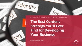 The Best Content
Strategy You’ll Ever
Find for Developing
Your Business
B L O G | A D V A N C E D D I G I T A L M E D I A S E R V I C E S
https://advdms.com
 