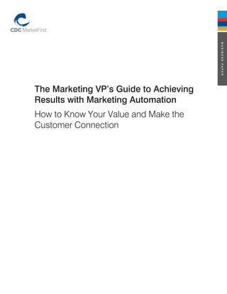 business paper
The Marketing Vp’s Guide to achieving
results with Marketing automation
How to Know Your Value and Make the
Customer Connection
 
