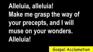 Alleluia, alleluia!
Make me grasp the way of
your precepts, and I will
muse on your wonders.
Alleluia!
Gospel Acclamation
 