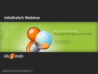 InfoStretch Webinar Mobile Web Testing: Success Through Automation By: Sivakumar Anna Wed. June 29, 2011 All trademarks are the property of their respective owners.©2004-2010 InfoStretch Corporation. All rights reserved. 