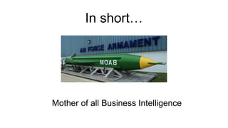 In short…
Mother of all Business Intelligence
 