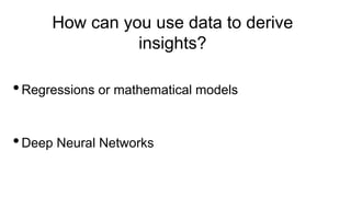 How can you use data to derive
insights?
•Regressions or mathematical models
•Deep Neural Networks
 