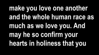 make you love one another
and the whole human race as
much as we love you. And
may he so confirm your
hearts in holiness that you
 