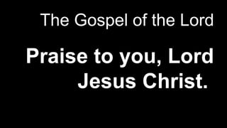 The Gospel of the Lord
Praise to you, Lord
Jesus Christ.
 