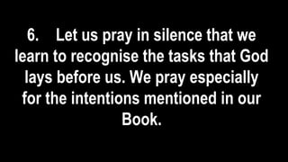 6. Let us pray in silence that we
learn to recognise the tasks that God
lays before us. We pray especially
for the intentions mentioned in our
Book.
 