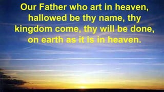 Our Father who art in heaven,
hallowed be thy name, thy
kingdom come, thy will be done,
on earth as it is in heaven.
 