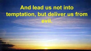 And lead us not into
temptation, but deliver us from
evil.
 