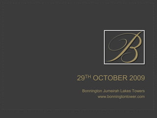 29th October 2009 BonningtonJumeirah Lakes Towers www.bonningtontower.com 