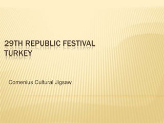 29TH REPUBLIC FESTIVAL
TURKEY
Comenius Cultural Jigsaw
 