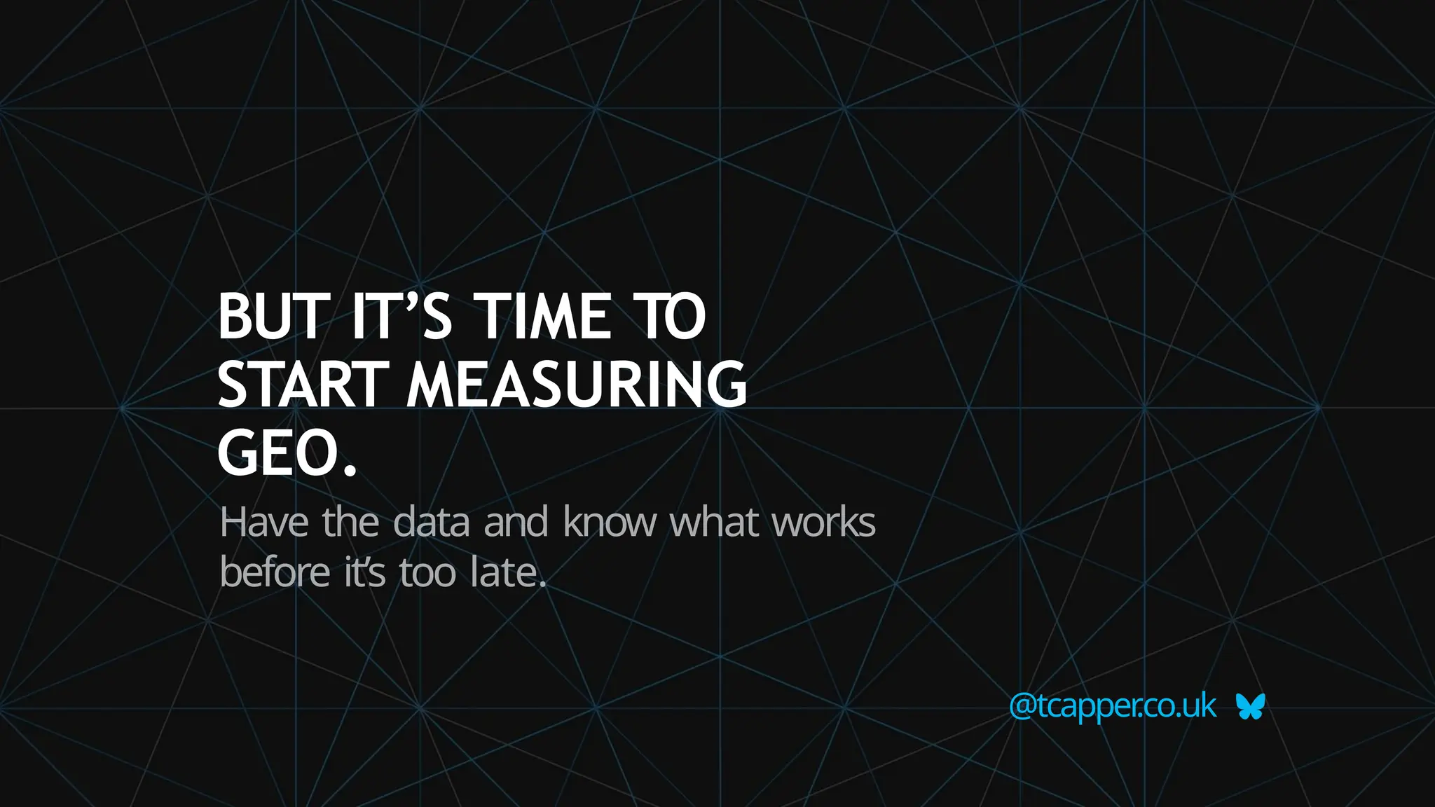 @tcapper
.co.uk
BUT IT’S TIME TO
START MEASURING
GEO.
Have the data and know what works
before it’s too late.
 