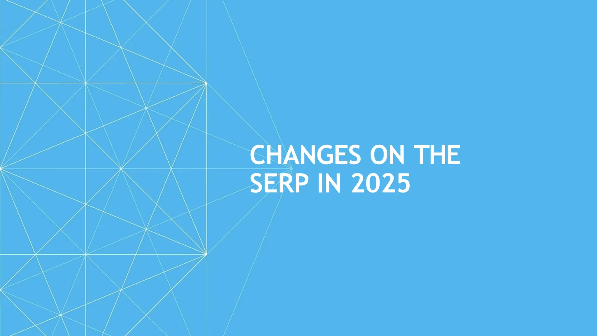 CHANGES ON THE
SERP IN 2025
 
