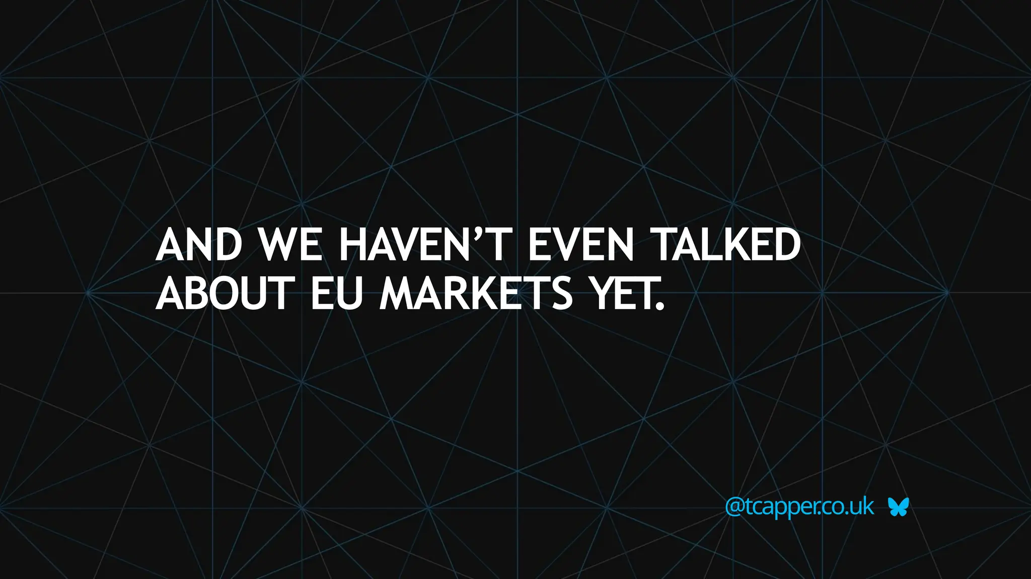 AND WE HAVEN’T EVEN TALKED
ABOUT EU MARKETS YET
.
@tcapper
.co.uk
 