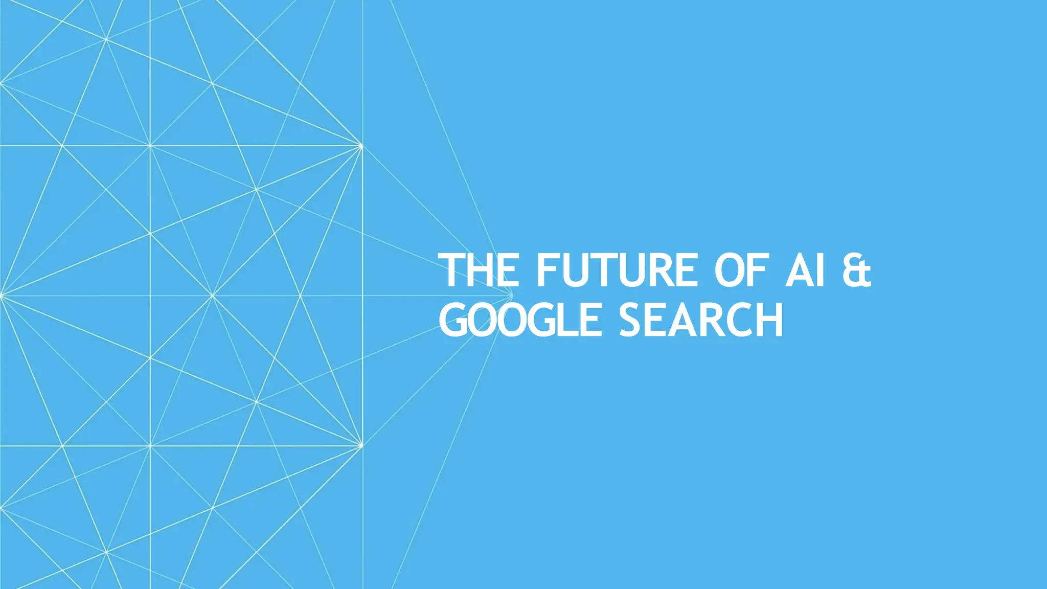 THE FUTURE OF AI &
GOOGLE SEARCH
 