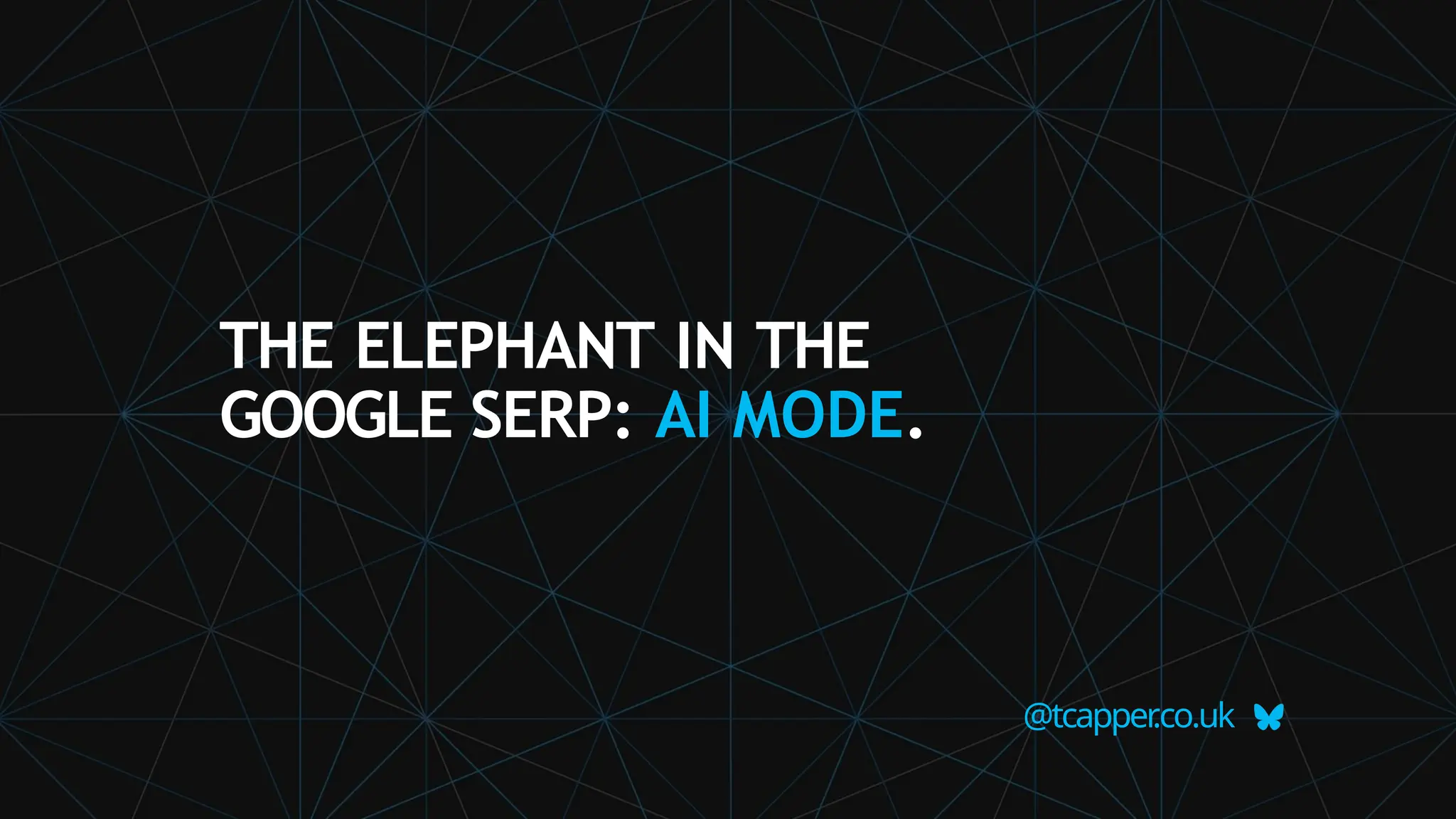 @tcapper
.co.uk
THE ELEPHANT IN THE
GOOGLE SERP: AI MODE.
 