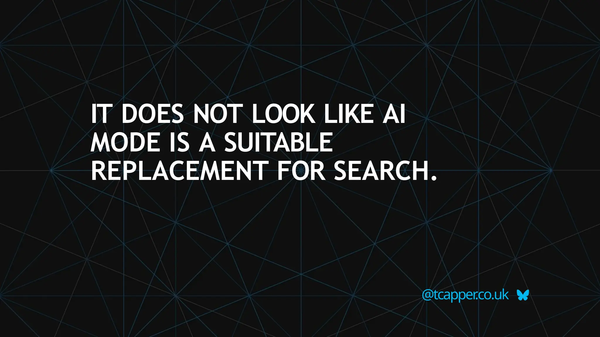 IT DOES NOT LOOK LIKE AI
MODE IS A SUITABLE
REPLACEMENT FOR SEARCH.
@tcapper
.co.uk
 