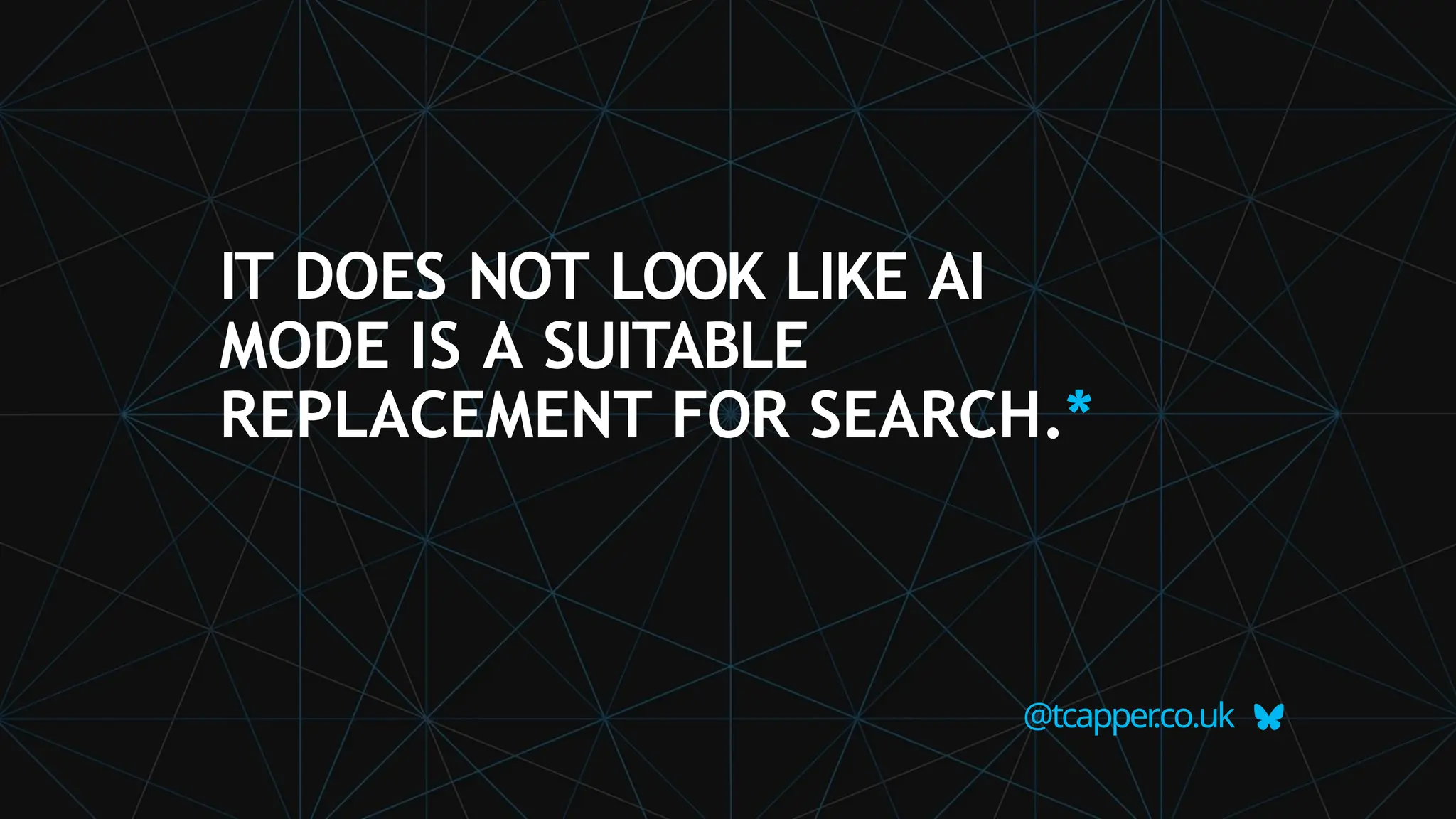 IT DOES NOT LOOK LIKE AI
MODE IS A SUITABLE
REPLACEMENT FOR SEARCH.*
@tcapper
.co.uk
 
