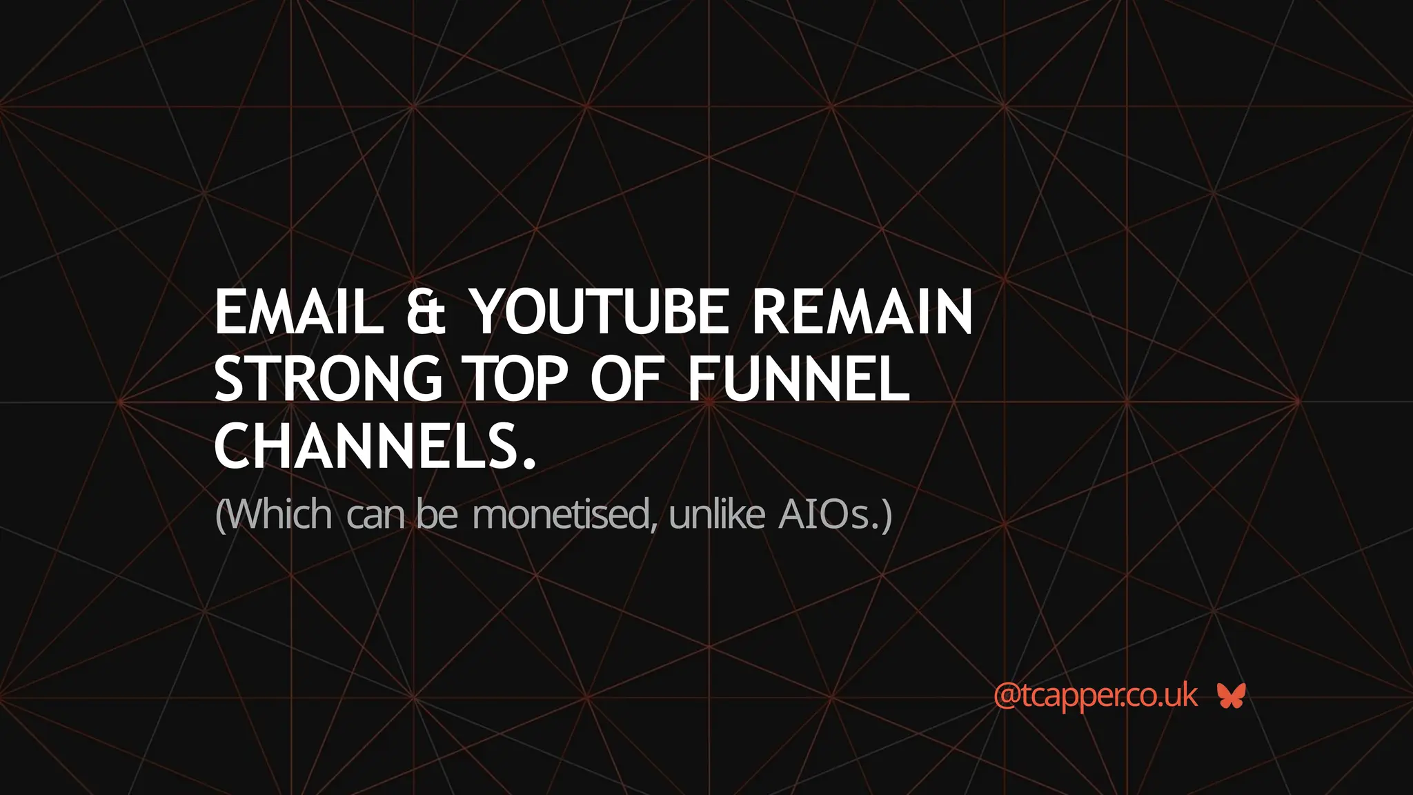 EMAIL & YOUTUBE REMAIN
STRONG TOP OF FUNNEL
CHANNELS.
(Which can be monetised, unlike AIOs.)
@tcapper
.co.uk
 