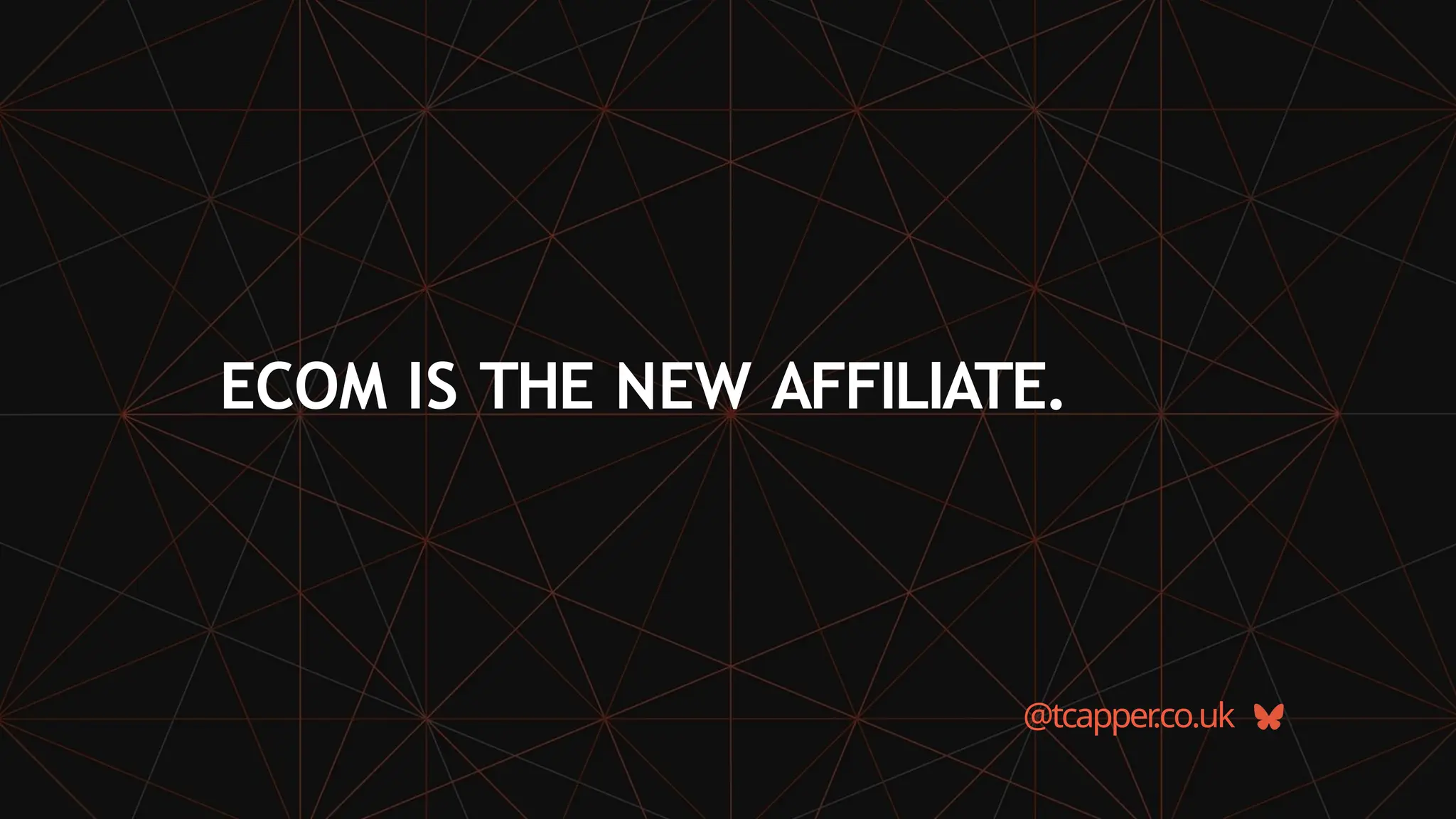 ECOM IS THE NEW AFFILIATE.
@tcapper
.co.uk
 