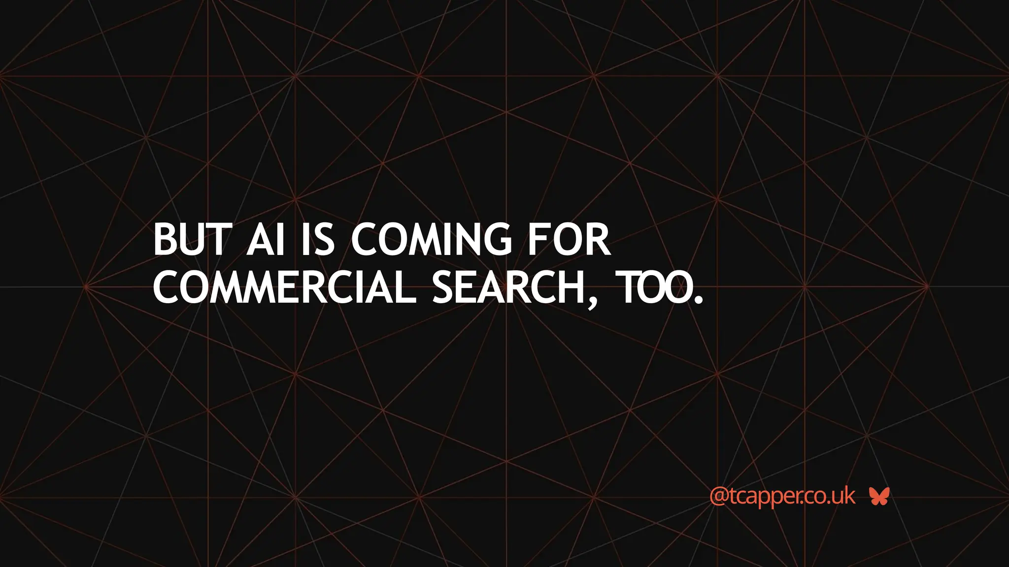 BUT AI IS COMING FOR
COMMERCIAL SEARCH, TOO.
@tcapper
.co.uk
 