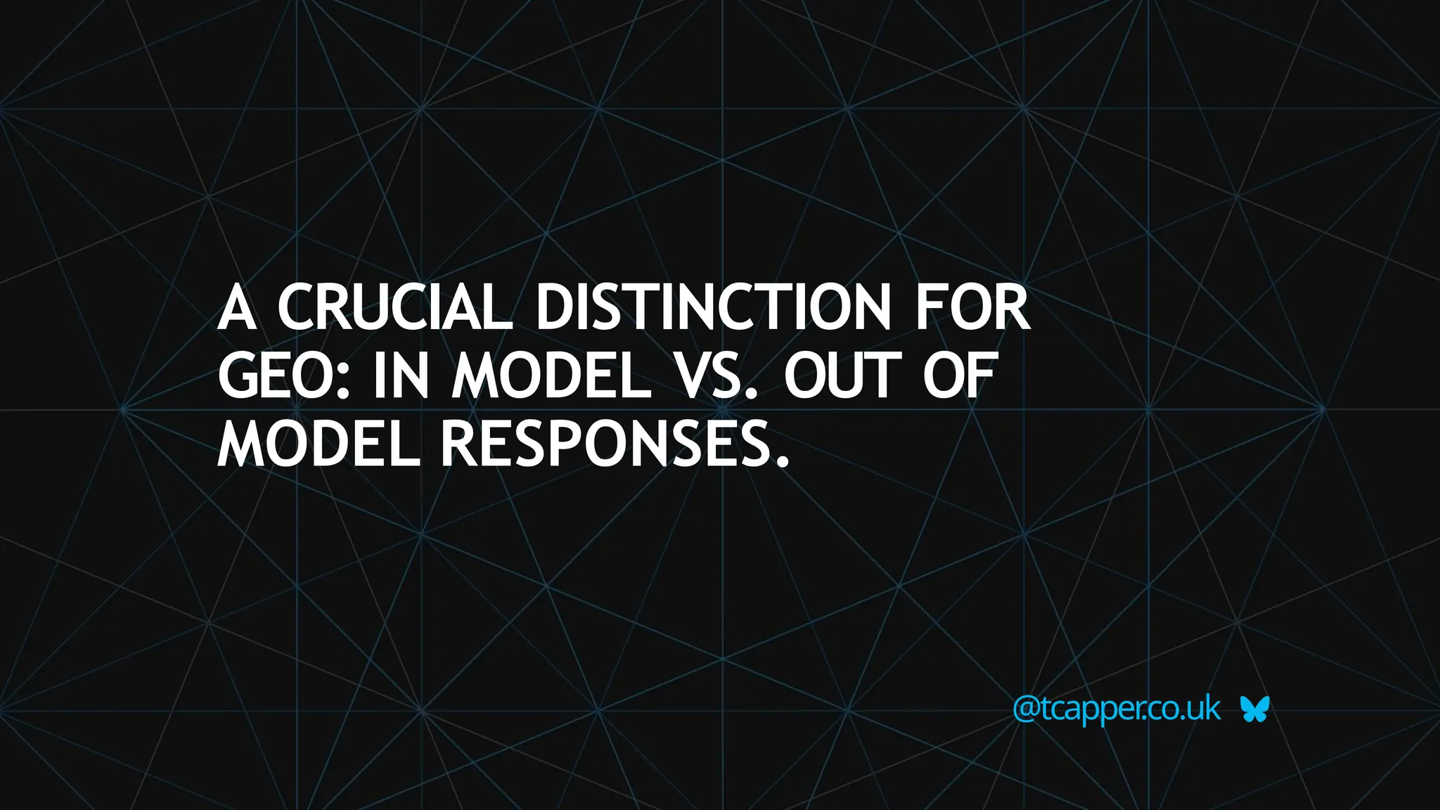 A CRUCIAL DISTINCTION FOR
GEO: IN MODEL VS. OUT OF
MODEL RESPONSES.
@tcapper
.co.uk
 