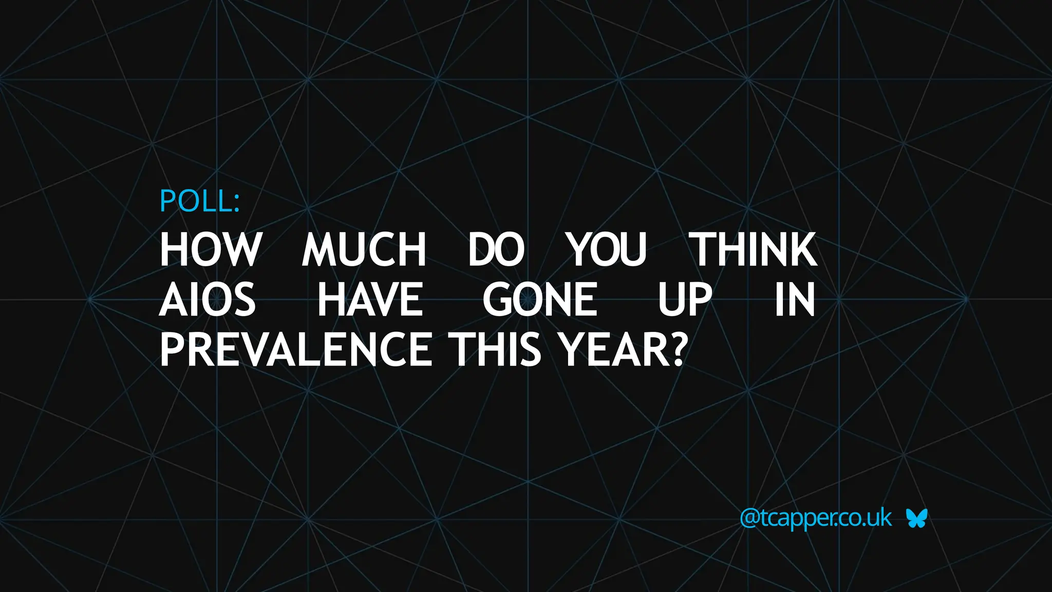@tcapper
.co.uk
POLL:
HOW MUCH DO YOU THINK
AIOS HAVE GONE UP IN
PREVALENCE THIS YEAR?
 