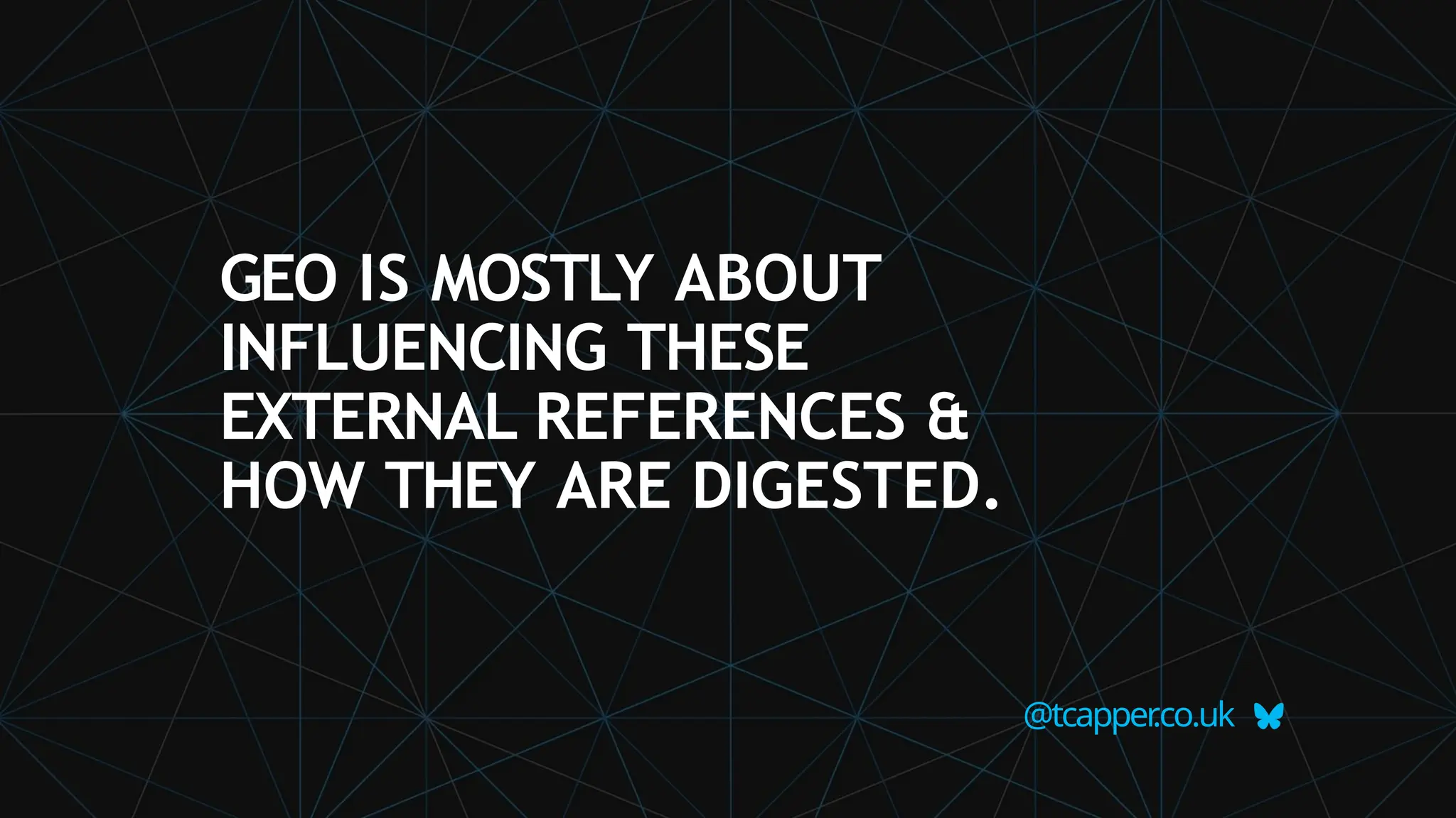 GEO IS MOSTLY ABOUT
INFLUENCING THESE
EXTERNAL REFERENCES &
HOW THEY ARE DIGESTED.
@tcapper
.co.uk
 