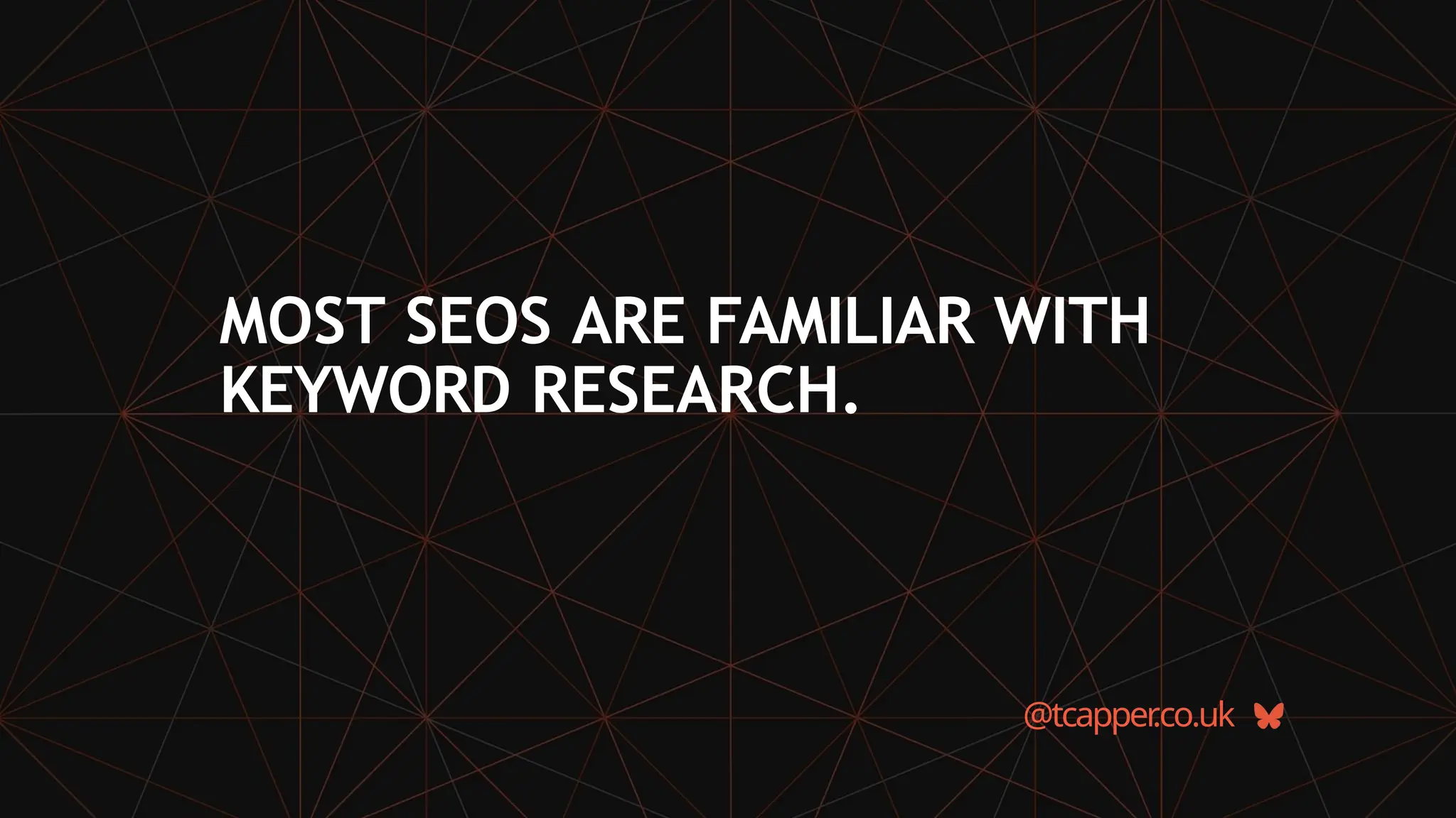 MOST SEOS ARE FAMILIAR WITH
KEYWORD RESEARCH.
@tcapper
.co.uk
 