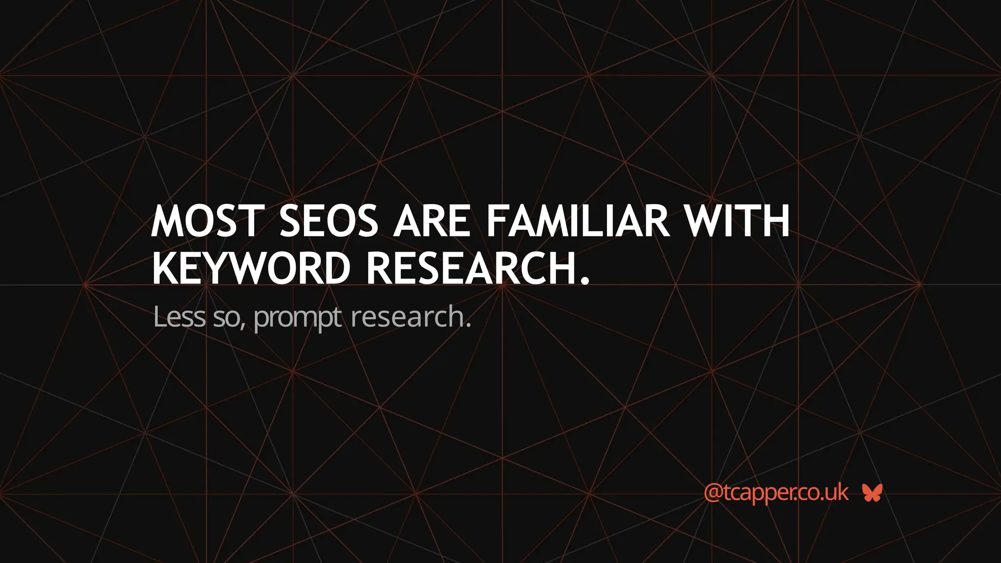 MOST SEOS ARE FAMILIAR WITH
KEYWORD RESEARCH.
Less so, prompt research.
@tcapper
.co.uk
 
