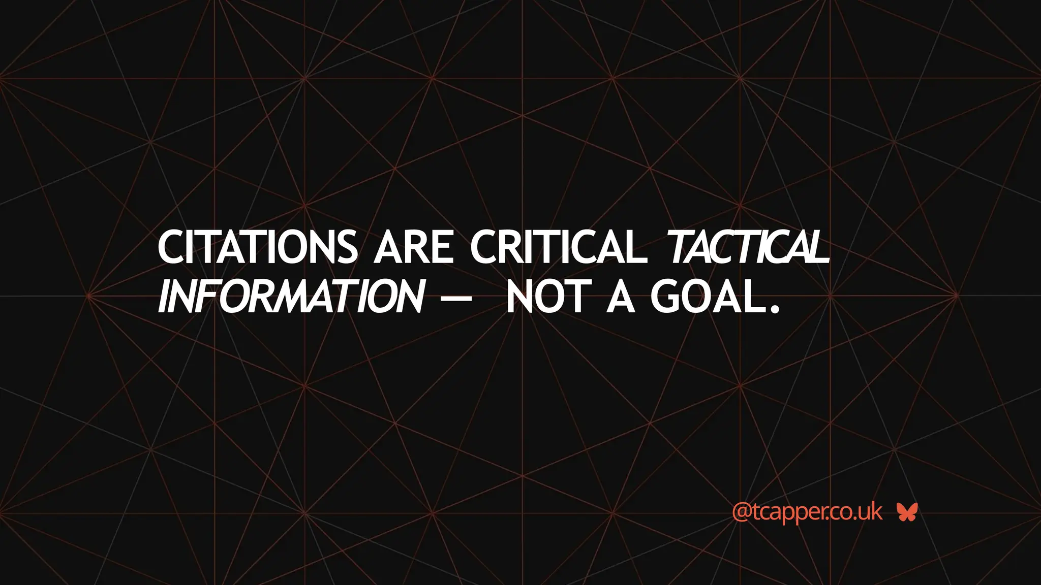 CITATIONS ARE CRITICAL T
ACTICAL
INFORMATION — NOT A GOAL.
@tcapper
.co.uk
 