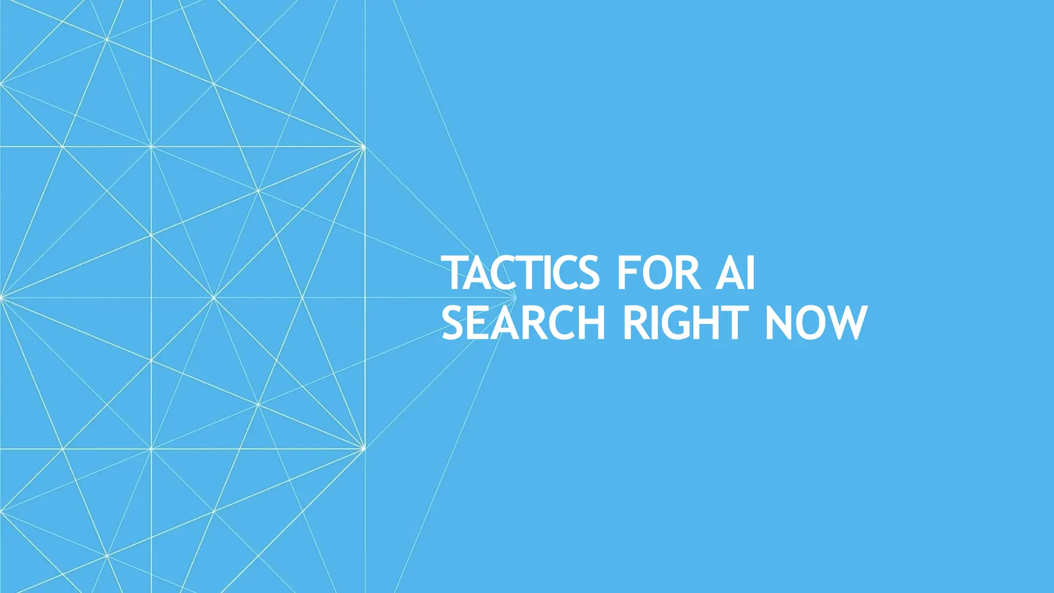 TACTICS FOR AI
SEARCH RIGHT NOW
 