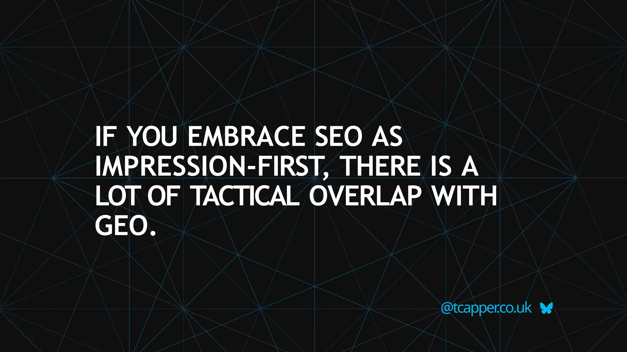 IF YOU EMBRACE SEO AS
IMPRESSION-FIRST, THERE IS A
LOT OF TACTICAL OVERLAP WITH
GEO.
@tcapper
.co.uk
 