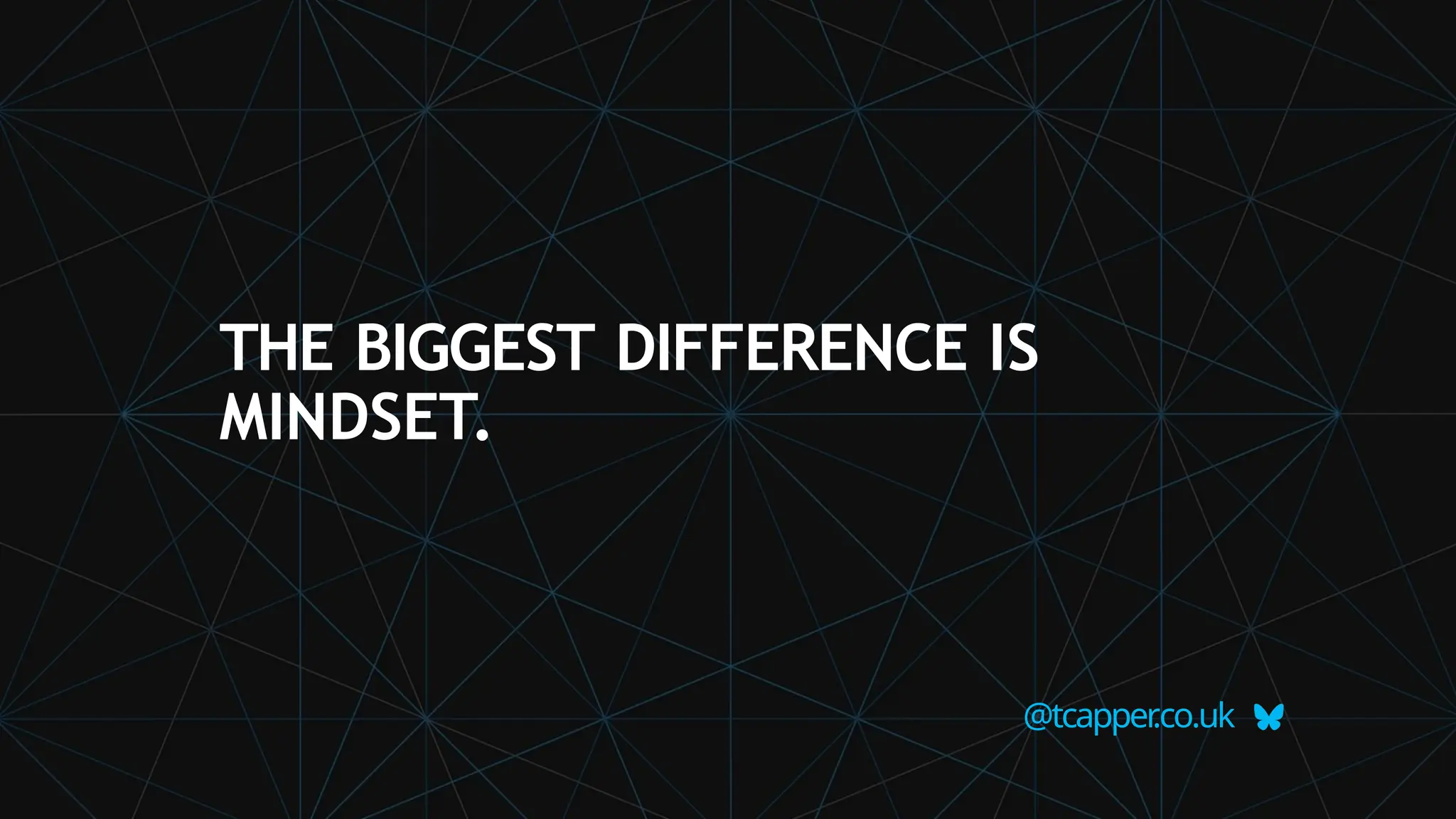 THE BIGGEST DIFFERENCE IS
MINDSET.
@tcapper
.co.uk
 