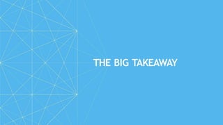 THE BIG TAKEAWAY
 