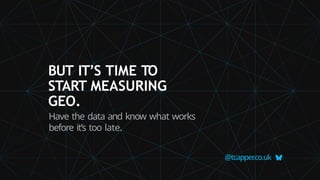 @tcapper
.co.uk
BUT IT’S TIME TO
START MEASURING
GEO.
Have the data and know what works
before it’s too late.
 